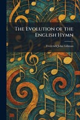The Evolution of the English Hymn - Frederick John Gillman - 9781025650548