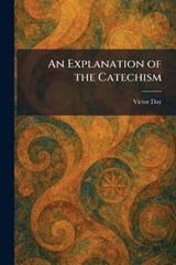 An Explanation of the Catechism - Victor Day - 9781025651934