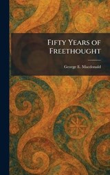 Fifty Years of Freethought - George E MacDonald - 9781025657226