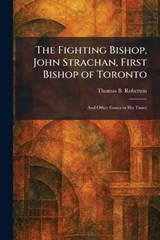 The Fighting Bishop, John Strachan, First Bishop of Toronto - Thomas B Roberton - 9781025658018