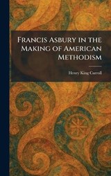 Francis Asbury in the Making of American Methodism - Henry King Carroll - 9781025663876
