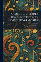 George C. Stebbins: Reminiscences and Gospel Hymn Stories - George Coles Stebbins - 9781025678818