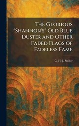 The Glorious "Shannon's" Old Blue Duster and Other Faded Flags of Fadeless Fame - C H J Snider - 9781025680651