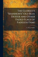 The Glorious "Shannon's" Old Blue Duster and Other Faded Flags of Fadeless Fame - C H J Snider - 9781025683591