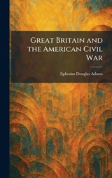 Great Britain and the American Civil War - Ephraim Douglas Adams - 9781025688633