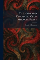 The Harvard Dramatic Club Miracle Plays - Donald F Robinson - 9781025702087