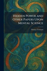 Hidden Power and Other Papers Upon Mental Science - Thomas Troward - 9781025709604