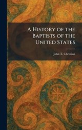 A History of the Baptists of the United States - John T Christian - 9781025711850