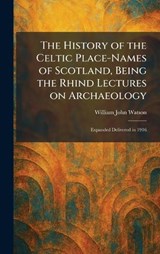 The History of the Celtic Place-Names of Scotland, Being the Rhind Lectures on Archaeology - William John Watson - 9781025711966