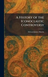 A History of the Iconoclastic Controversy - Edward James Martin - 9781025712215