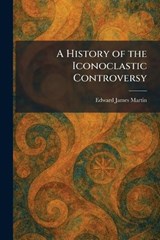 A History of the Iconoclastic Controversy - Edward James Martin - 9781025716121