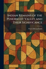 Indian Remains of the Penobscot Valley and Their Significance - Walter Brown Smith - 9781025732336