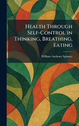 Health Through Self-Control in Thinking, Breathing, Eating - William Anthony Spinney - 9781025748085