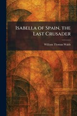 Isabella of Spain, the Last Crusader - William Thomas Walsh - 9781025750194
