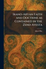 Irano-Aryan Faith and Doctrine as Contained in the Zend Avesta - Albert Pike - 9781025750712