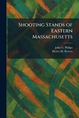 Shooting Stands of Eastern Massachusetts - John C Philips ; Henry M Reeves - 9781025752518