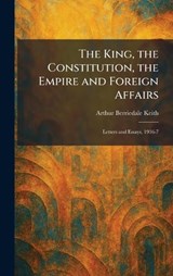 The King, the Constitution, the Empire and Foreign Affairs - Arthur Berriedale Keith - 9781025763613