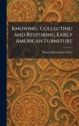 Knowing, Collecting and Restoring Early American Furniture - Henry Hammond Taylor - 9781025767154