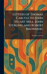 Letters of Thomas Carlyle to John Stuart Mill, John Sterling and Robert Browning - Thomas Carlyle - 9781025793382