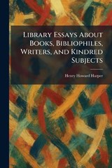 Library Essays About Books, Bibliophiles, Writers, and Kindred Subjects - Henry Howard Harper - 9781025799537