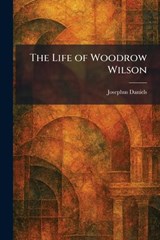 The Life of Woodrow Wilson - Josephus Daniels - 9781025805917