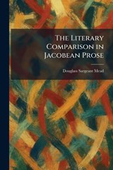 The Literary Comparison in Jacobean Prose - Douglass Sargeant Mead - 9781025807850