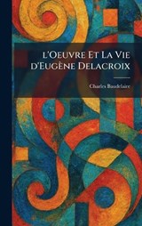 L'Oeuvre Et La Vie D'Eugène Delacroix - Charles P Baudelaire - 9781025808833