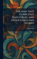 The Man That Corrupted Hadleyburg and Other Essays and Stories - Mark Twain - 9781025820842