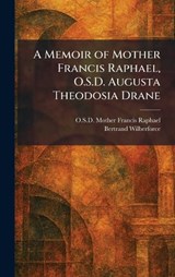 A Memoir of Mother Francis Raphael, O.S.D. Augusta Theodosia Drane - O S D Mother Francis Raphael ; Bertrand Wilberforce - 9781025830995