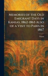 Memories of the Old Emigrant Days in Kansas, 1862-1865 Also of a Visit to Paris in 1867 -  - 9781025833798