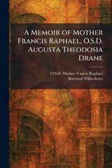 A Memoir of Mother Francis Raphael, O.S.D. Augusta Theodosia Drane - O S D Mother Francis Raphael ; Bertrand Wilberforce - 9781025835815
