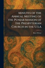 Minutes of the Annual Meeting of the Punjab Mission of the Presbyterian Church in the U.S.A - Ross Wilson - 9781025839233