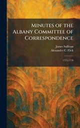 Minutes of the Albany Committee of Correspondence - James Sullivan ; Alexander C Flick - 9781025840468