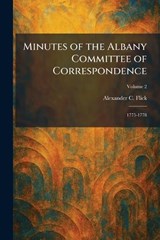 Minutes of the Albany Committee of Correspondence - Alexander C Flick - 9781025845272
