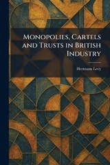 Monopolies, Cartels and Trusts in British Industry - Hermann Levy - 9781025853215