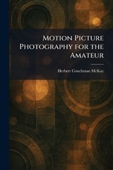 Motion Picture Photography for the Amateur - Herbert Couchman McKay - 9781025854458