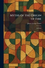 Myths of the Origin of Fire - James George Frazer - 9781025859927