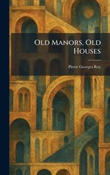 Old Manors, Old Houses - Pierre Georges Roy - 9781025875156