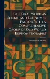 Our Oral Word as Social and Economic Factor, With a Comprehensive Group of Old World Euphonetigraphs - Marguerite E DeWitt - 9781025885544