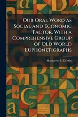 Our Oral Word as Social and Economic Factor, With a Comprehensive Group of Old World Euphonetigraphs - Marguerite E DeWitt - 9781025888743