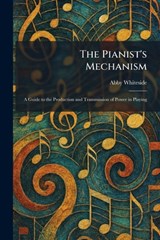 The Pianist's Mechanism: A Guide to the Production and Transmission of Power in Playing - Abby Whiteside - 9781025902661