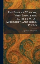 The Pool of Wisdom, Who Brings the Truth, by What Authority, and Three Poems - J (Jiddu) Krishnamurti - 9781025912752
