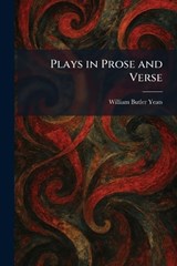 Plays in Prose and Verse - William Butler Yeats - 9781025913124