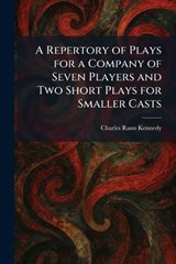 A Repertory of Plays for a Company of Seven Players and Two Short Plays for Smaller Casts - Charles Rann Kennedy - 9781025913476