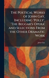 The Poetical Works of John Gay, Including 'Polly', 'The Beggar's Opera' and Selections From the Other Dramatic Work - John Gay - 9781025913988