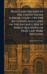 Prize Cases Decided in the United States Supreme Court 1789-1918 Including Also Cases on the Instance Side in Which Questions of Prize Law Were Involved - James Brown Scott - 9781025925035