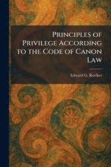 Principles of Privilege According to the Code of Canon Law - Edward G Roelker - 9781025925318