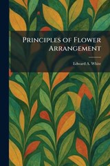 Principles of Flower Arrangement - Edward A White - 9781025926308