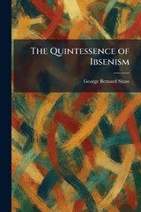 The Quintessence of Ibsenism - George Bernard Shaw - 9781025939919