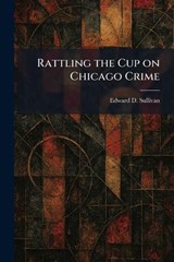 Rattling the Cup on Chicago Crime - Edward D Sullivan - 9781025941325